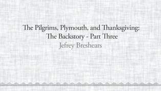 The Pilgrims, Plymouth, and Thanksgiving: The Backstory - Part Three