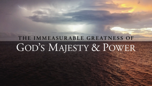 The Immeasurable Greatness of God\'s Majesty & Power: Part 1, Introduction