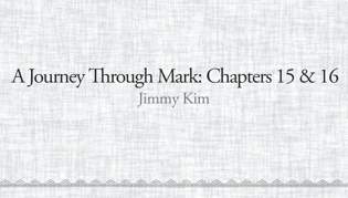 A Journey Through Mark: Chapters 15 &16