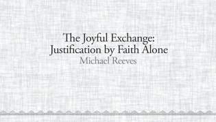 The Joyful Exchange: Justification by Faith Alone