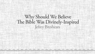 Why Should We Believe the Bible Was Divinely-Inspired