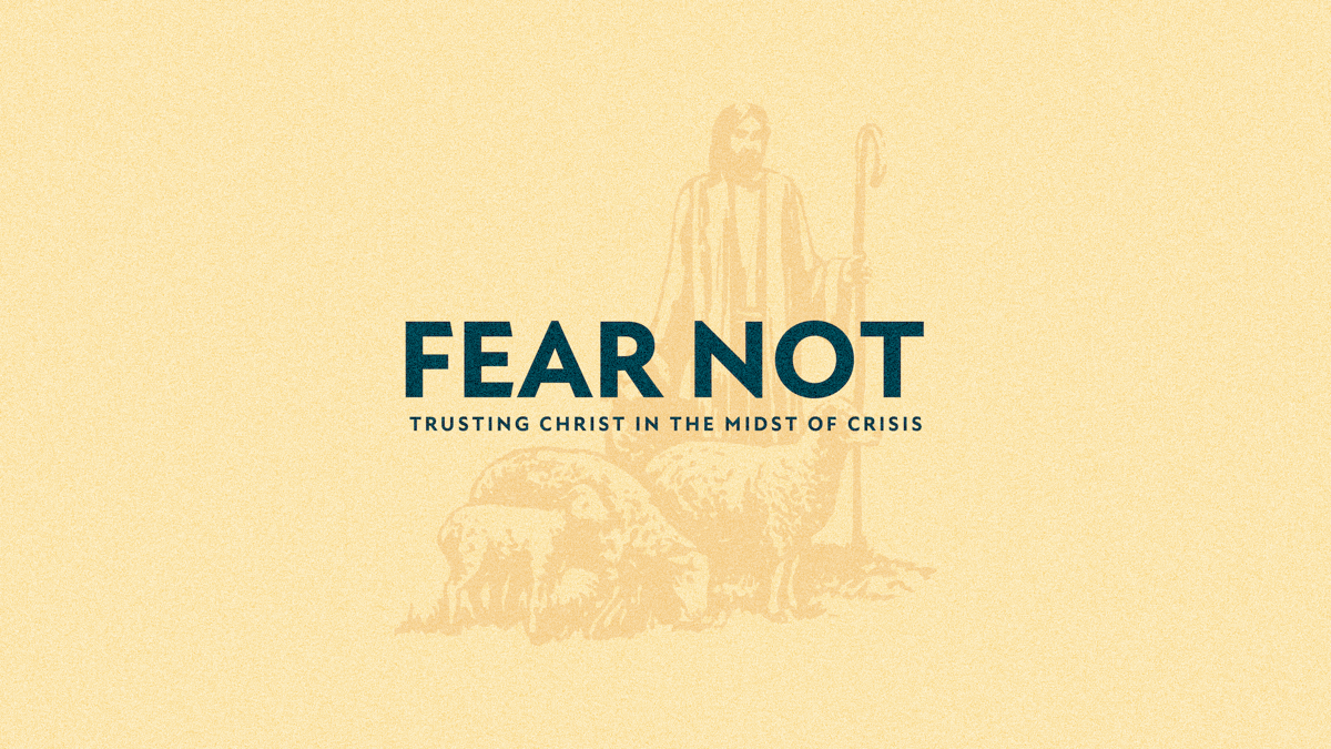 Fear Not: Trusting Christ in the Midst of Crisis 