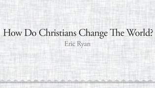 How Do Christians Change The World?