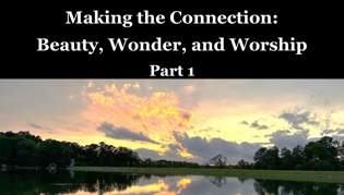 Making the Connection: Beauty, Wonder, and Worship Pt: 1