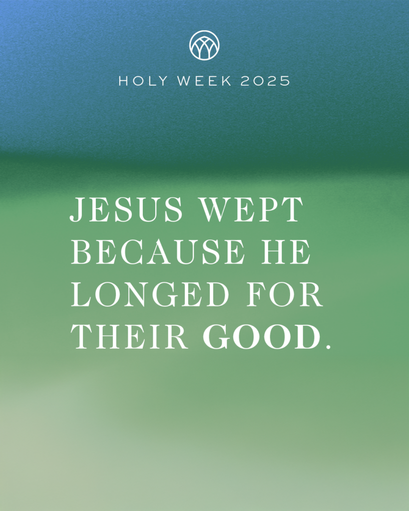 Jesus wept because He longed for their good. — Holy Week 2025 Devotional Day 1 (Palm Sunday)