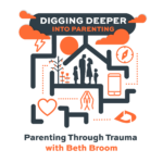 Parenting Through Trauma (Digging Deeper Podcast)